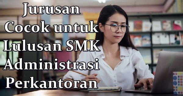Jurusan Cocok untuk Lulusan SMK Administrasi Perkantoran