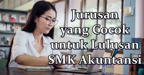 Jurusan yang Cocok untuk Lulusan SMK Akuntansi