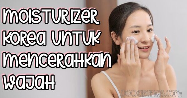 moisturizer korea untuk mencerahkan wajah terbaik kulit remaja