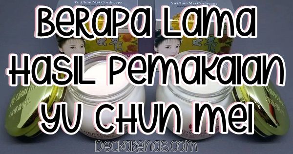 berapa lama hasil pemakaian yu chun mei