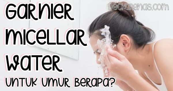 Garnier Micellar Water untuk Umur Berapa? Apakah Cocok Untuk Remaja? - DeckaRenas.Com 2025 Garnier Micellar Water untuk Umur Berapa